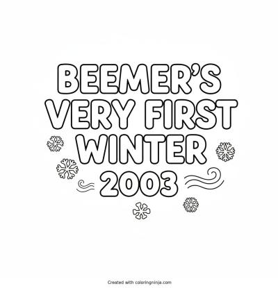 A coloring page of Beemer's Very First Winter 2003 Text Logo without any pictures of humans, without any pictures of animals, without any pictures of birds, and without any pictures of insects.