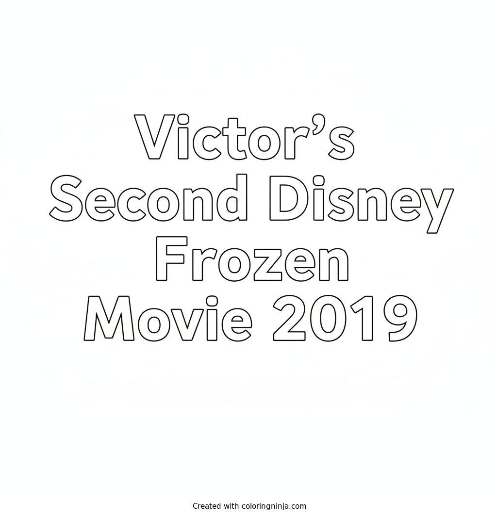 A coloring page of 2D white background and white text with Arial font style says Victor's Second Disney Frozen Movie 2019 on it without any pictures of humans, without any pictures of animals, without any pictures of birds, and without any pictures of insects.
